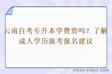 云南自考专升本学费贵吗?了解成人学历报考报名建议