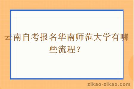 云南自考报名华南师范大学有哪些流程?