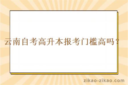 云南自考高升本报考门槛高吗?