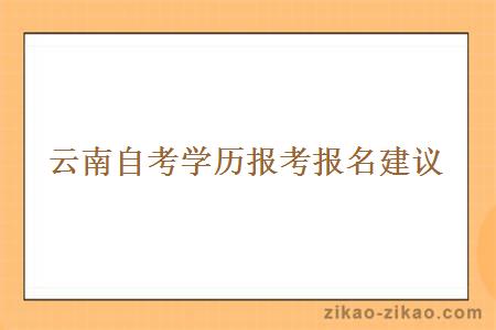 云南自考学历报考报名建议