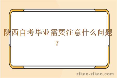 陕西自考毕业需要注意什么问题?