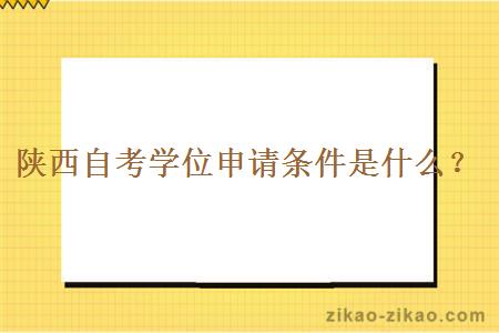 陕西自考学位申请条件是什么?