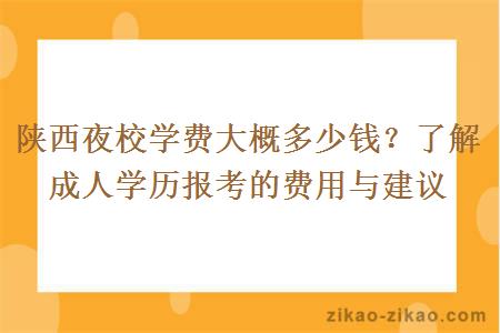 陕西夜校学费大概多少钱?了解成人学历报考的费用与建议