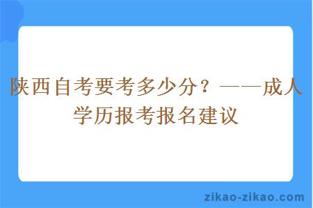 陕西自考要考多少分?——成人学历报考报名建议
