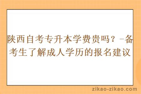 陕西自考专升本学费贵吗?-备考生了解成人学历的报名建议