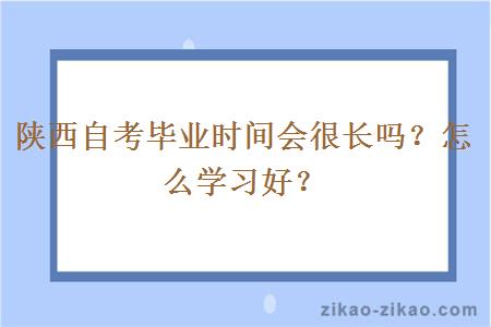 陕西自考毕业时间会很长吗?怎么学习好?