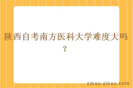 陕西自考南方医科大学难度大吗?