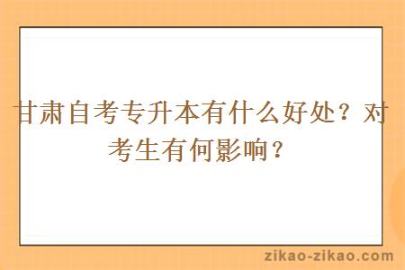 甘肃自考专升本有什么好处?对考生有何影响?