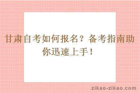 甘肃自考如何报名?备考指南助你迅速上手!