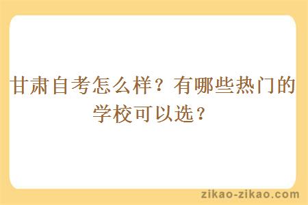 甘肃自考怎么样?有哪些热门的学校可以选?