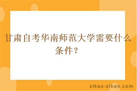 甘肃自考华南师范大学需要什么条件?