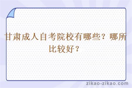 甘肃成人自考院校有哪些?哪所比较好?