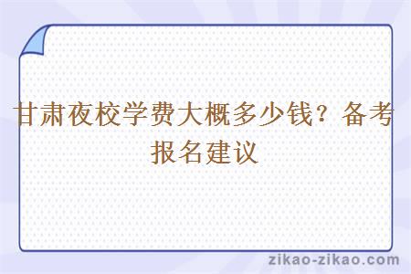 甘肃夜校学费大概多少钱？备考报名建议