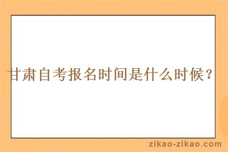 甘肃自考报名时间是什么时候?