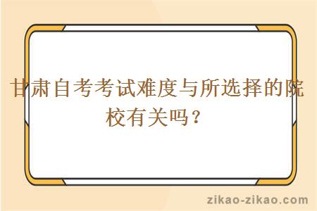 甘肃自考考试难度与所选择的院校有关吗?