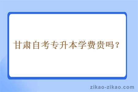 甘肃自考专升本学费贵吗?
