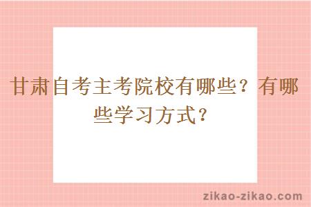 甘肃自考主考院校有哪些?有哪些学习方式?