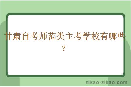 甘肃自考师范类主考学校有哪些?