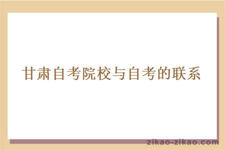 甘肃自考院校与自考的联系