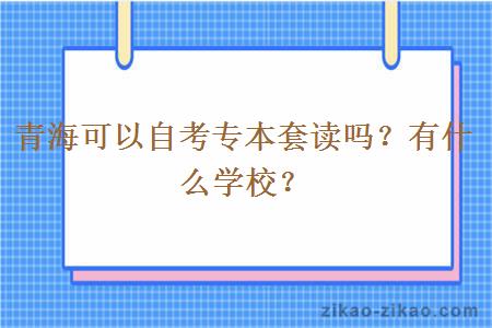 青海可以自考专本套读吗？有什么学校？