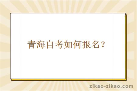 青海自考如何报名?