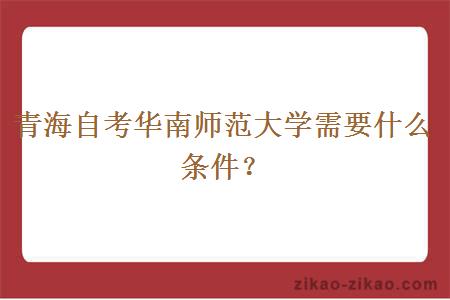 青海自考华南师范大学需要什么条件？