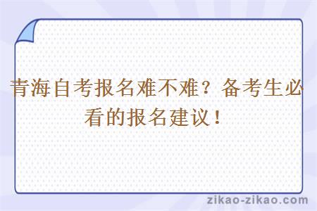 青海自考报名难不难?备考生必看的报名建议!