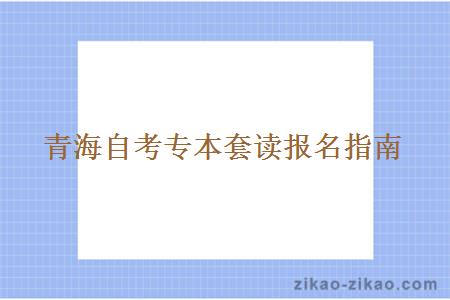 青海自考专本套读报名指南