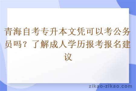 青海自考专升本文凭可以考公务员吗?了解成人学历报考报名建议