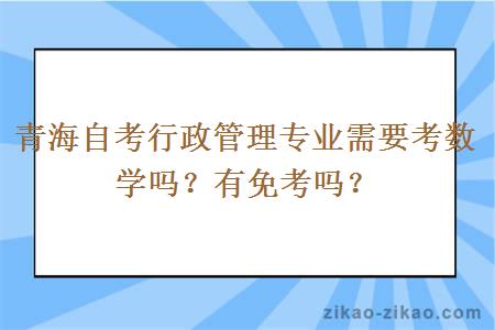 青海自考行政管理专业需要考数学吗?有免考吗?