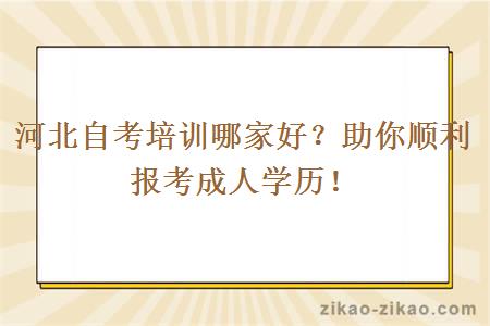 河北自考培训哪家好?助你顺利报考成人学历!