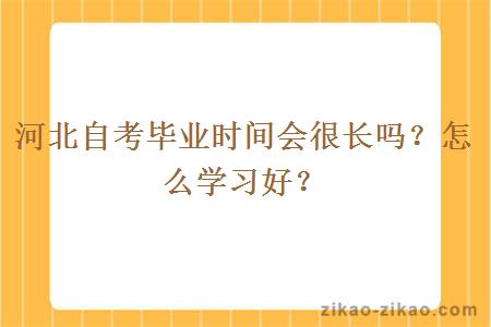 河北自考毕业时间会很长吗?怎么学习好?