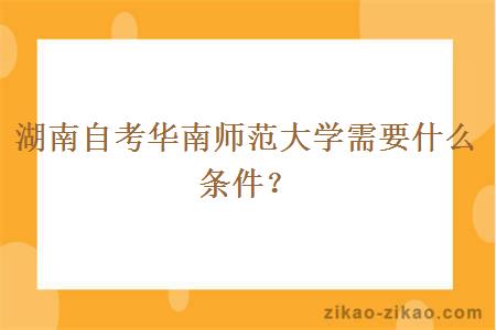 湖南自考华南师范大学需要什么条件?