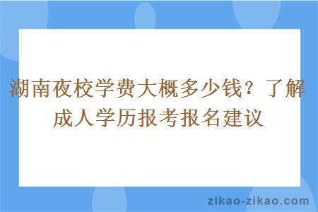 湖南夜校学费大概多少钱？了解成人学历报考报名建议
