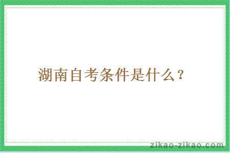 湖南自考条件是什么?