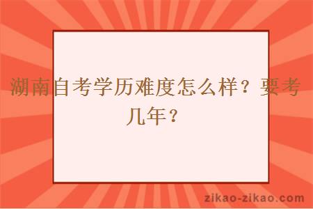 湖南自考学历难度怎么样?要考几年?