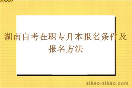 湖南自考在职专升本报名条件及报名方法