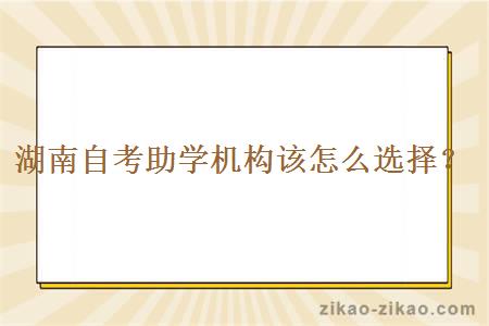 湖南自考助学机构该怎么选择?