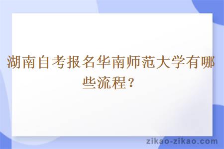 湖南自考报名华南师范大学有哪些流程?