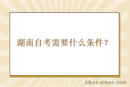 湖南自考需要什么条件?