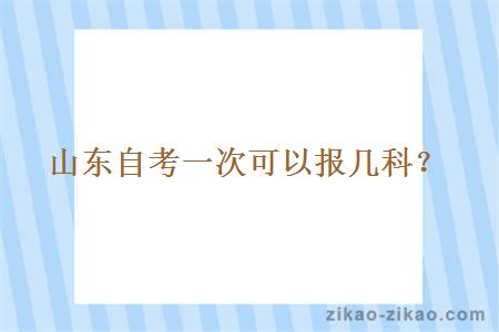 山东自考一次可以报几科?