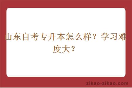 山东自考专升本怎么样?学习难度大?