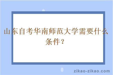 山东自考华南师范大学需要什么条件?