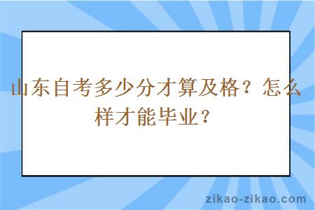 山东自考多少分才算及格?怎么样才能毕业?