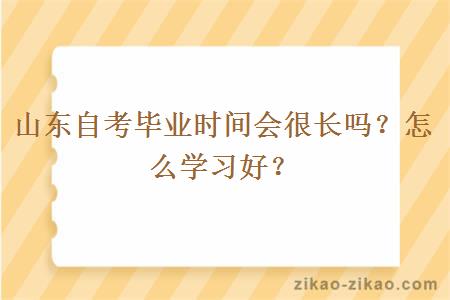 山东自考毕业时间会很长吗?怎么学习好?