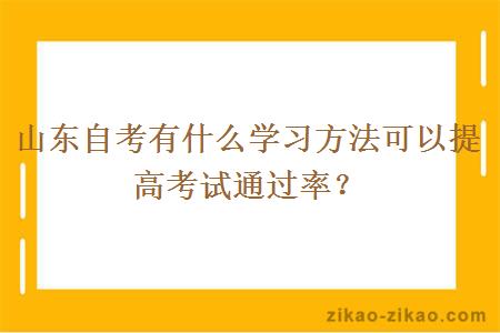 山东自考有什么学习方法可以提高考试通过率?