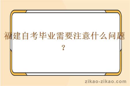 福建自考毕业需要注意什么问题?