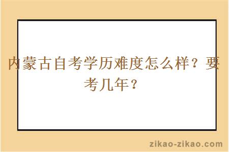 内蒙古自考学历难度怎么样?要考几年?
