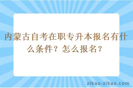 内蒙古自考在职专升本报名有什么条件?怎么报名?