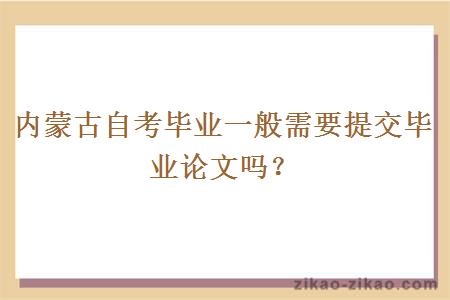 内蒙古自考毕业一般需要提交毕业论文吗?